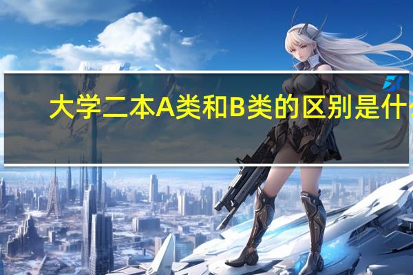 大学二本A类和B类的区别是什么