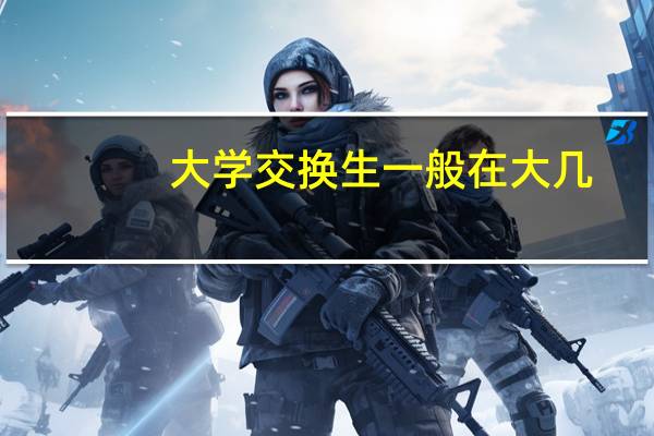 大学交换生一般在大几