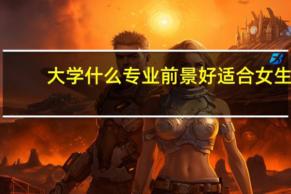 大学什么专业前景好适合女生