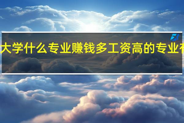 大学什么专业赚钱多 工资高的专业有哪些
