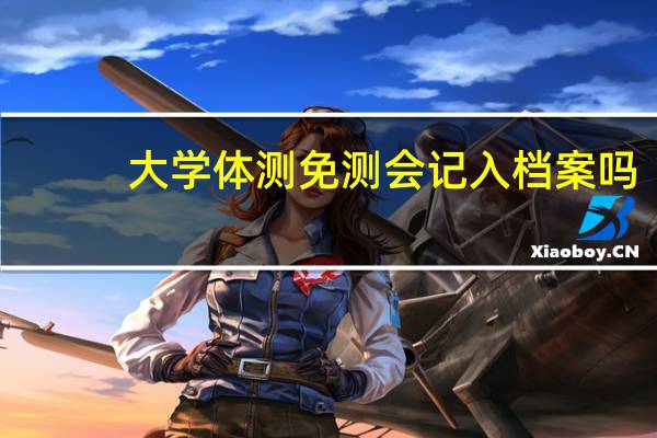 大学体测免测会记入档案吗