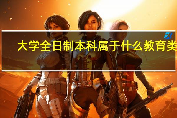 大学全日制本科属于什么教育类型