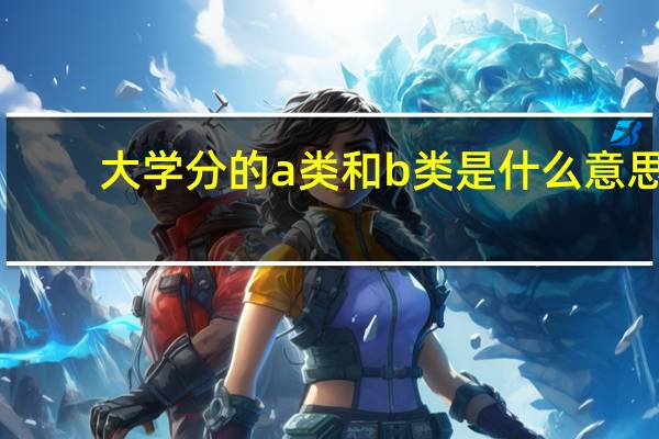大学分的a类和b类是什么意思