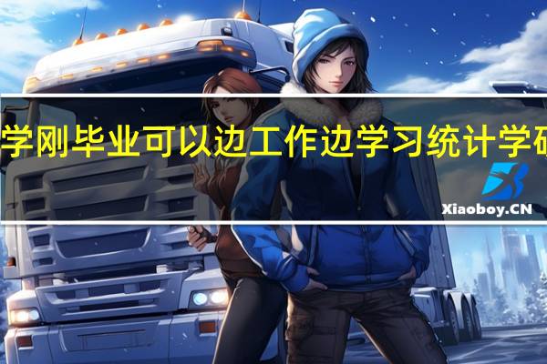 大学刚毕业可以边工作边学习统计学研究生吗