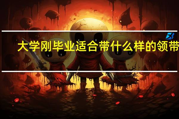 大学刚毕业适合带什么样的领带啊