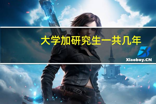 大学加研究生一共几年