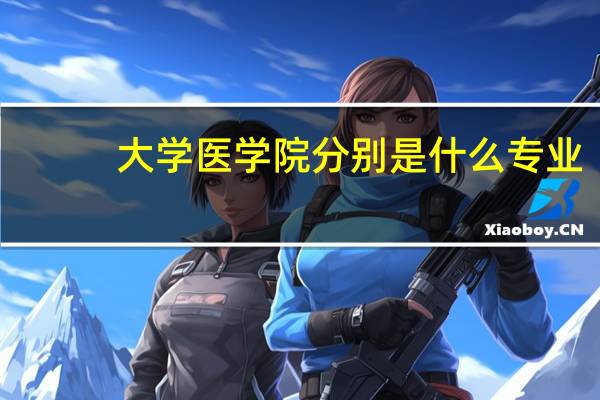 大学医学院分别是什么专业