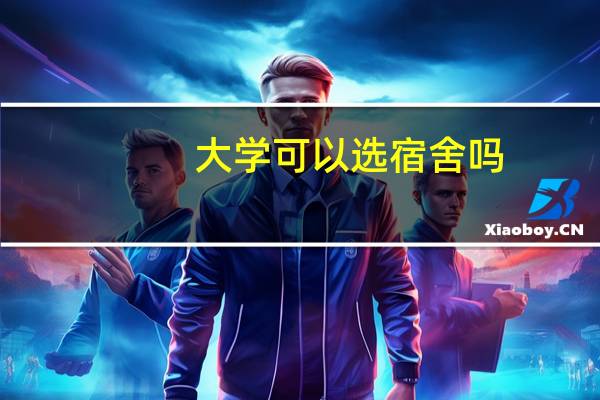 大学可以选宿舍吗