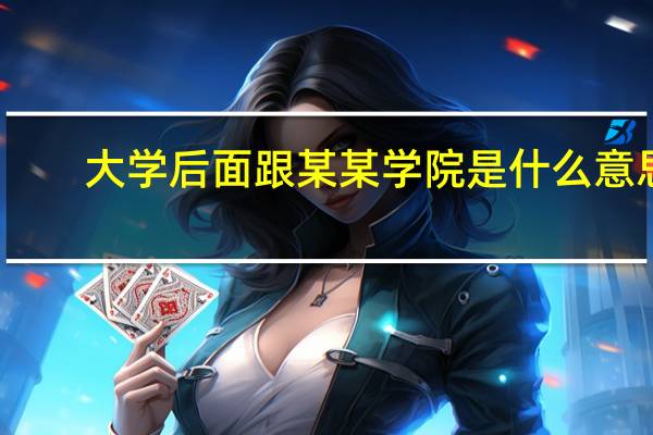 大学后面跟某某学院是什么意思