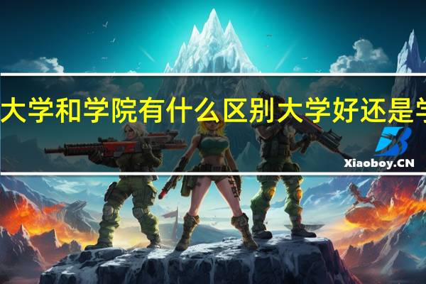 大学和学院有什么区别 大学好还是学院好
