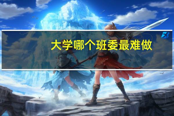 大学哪个班委最难做
