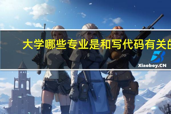 大学哪些专业是和写代码有关的