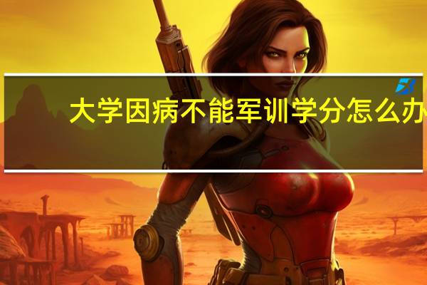 大学因病不能军训学分怎么办