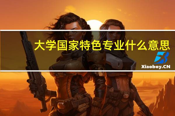 大学国家特色专业什么意思