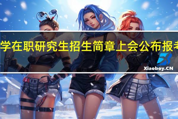 大学在职研究生招生简章上会公布报考流程吗