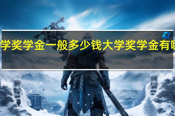 大学奖学金一般多少钱大学奖学金有哪些种类
