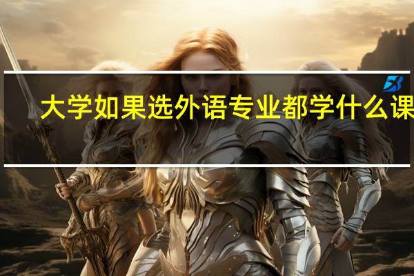 大学如果选外语专业都学什么课呢