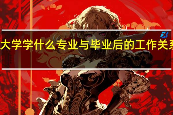 大学学什么专业与毕业后的工作关系大吗