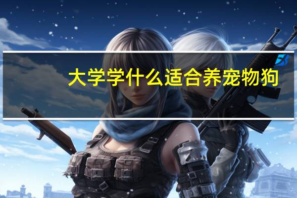 大学学什么适合养宠物狗