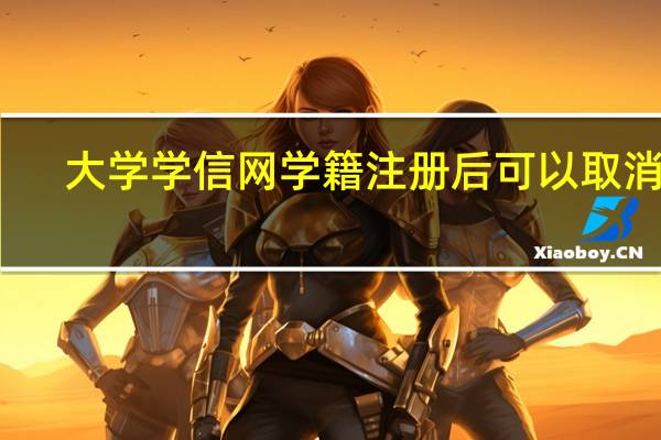 大学学信网学籍注册后可以取消吗