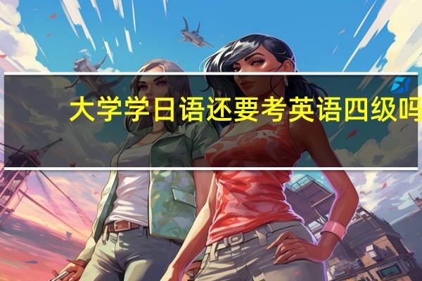 大学学日语还要考英语四级吗