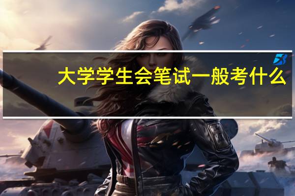 大学学生会笔试一般考什么