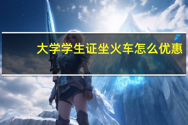 大学学生证坐火车怎么优惠