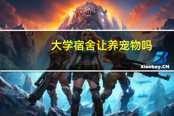 大学宿舍让养宠物吗