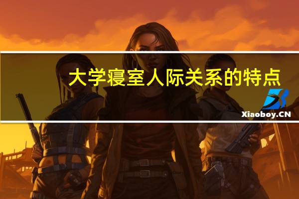 大学寝室人际关系的特点