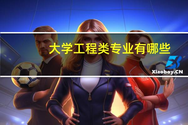 大学工程类专业有哪些