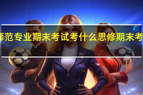 大学师范专业期末考试考什么 思修期末考试试题大一