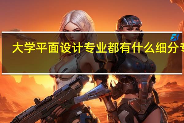 大学平面设计专业都有什么细分专业