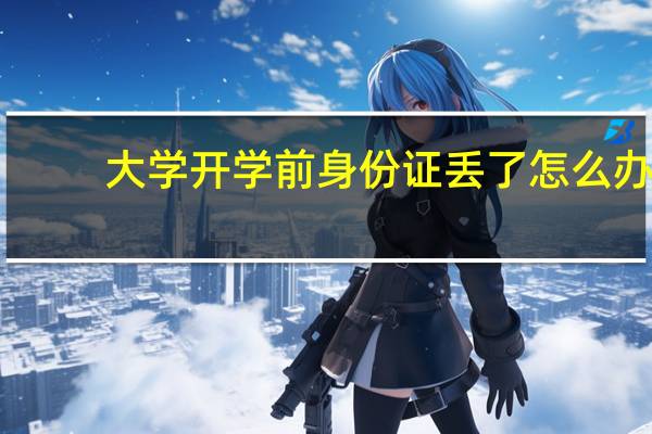 大学开学前身份证丢了怎么办