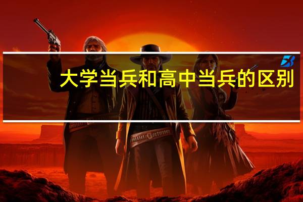 大学当兵和高中当兵的区别