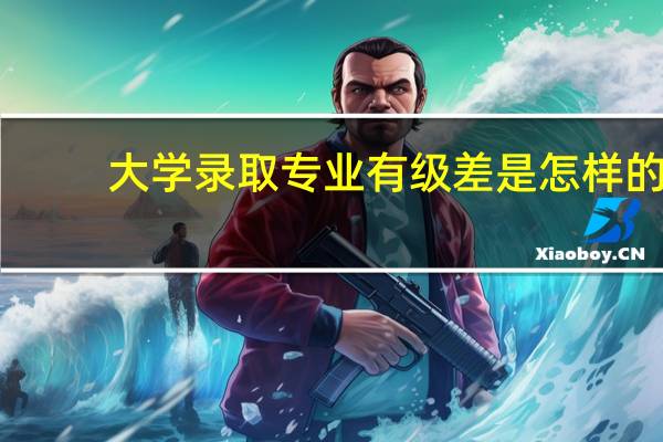 大学录取专业有级差是怎样的