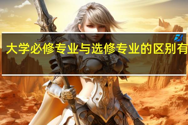 大学必修专业与选修专业的区别有哪些