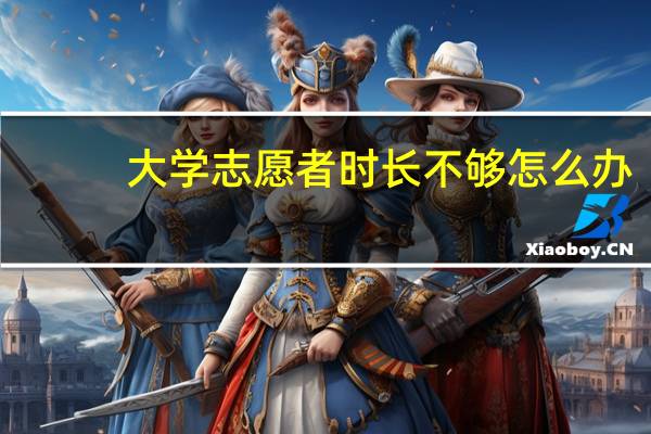 大学志愿者时长不够怎么办