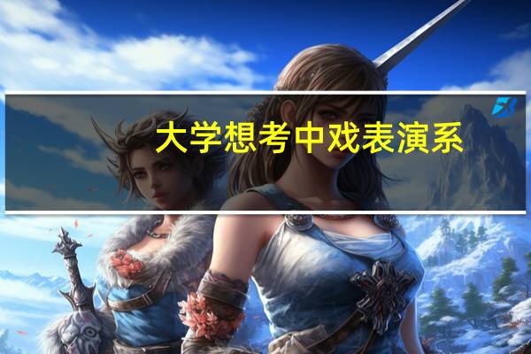 大学想考中戏表演系,不会跳舞,高中如何做准备并艺考