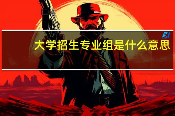 大学招生专业组是什么意思