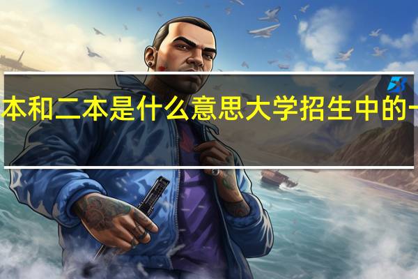 大学招生中的一本和二本是什么意思大学招生中的一本和二本的简述说明