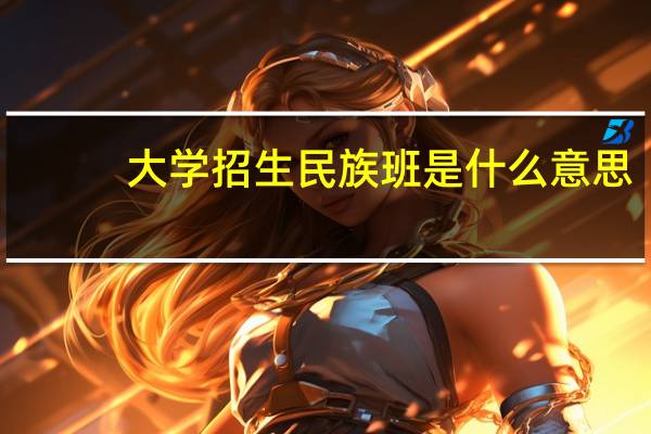 大学招生民族班是什么意思