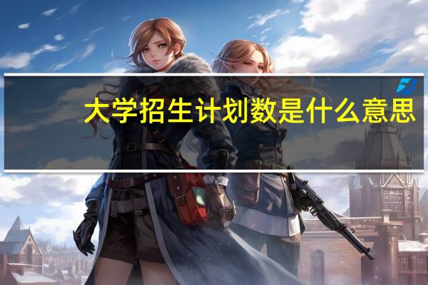 大学招生计划数是什么意思