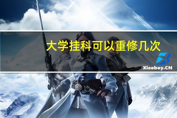 大学挂科可以重修几次