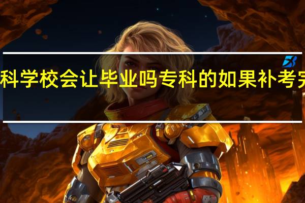 大学挂科 学校会让毕业吗 专科的 如果补考完还是挂科呢