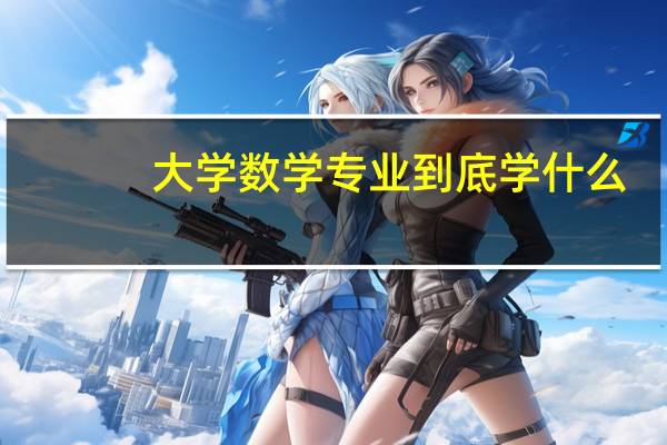 大学数学专业到底学什么，难吗