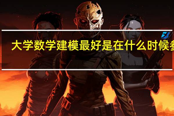大学数学建模最好是在什么时候参加,例如大三，还是大四