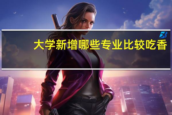 大学新增哪些专业比较吃香
