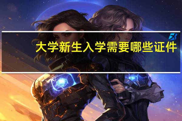 大学新生入学需要哪些证件