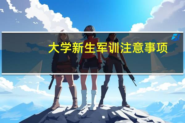 大学新生军训注意事项（大学军训注意事项）