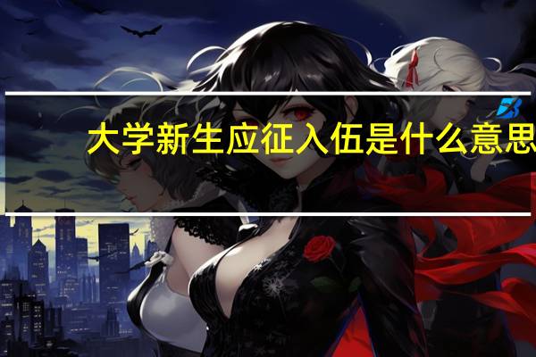 大学新生应征入伍是什么意思